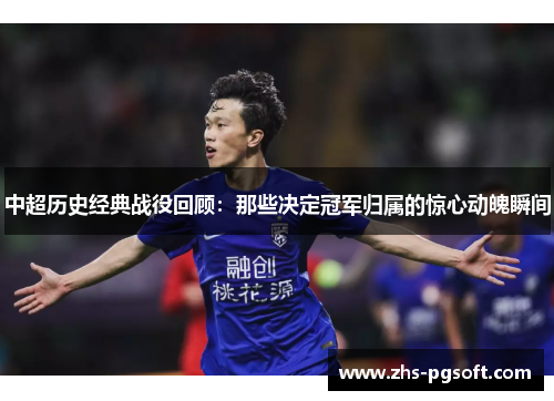 中超历史经典战役回顾：那些决定冠军归属的惊心动魄瞬间