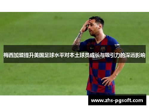 梅西加盟提升美国足球水平对本土球员成长与吸引力的深远影响