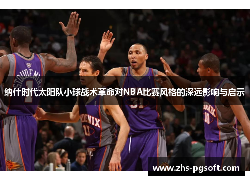 纳什时代太阳队小球战术革命对NBA比赛风格的深远影响与启示