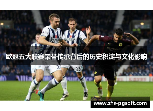 欧冠五大联赛荣誉传承背后的历史积淀与文化影响