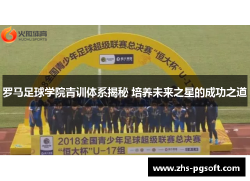 罗马足球学院青训体系揭秘 培养未来之星的成功之道