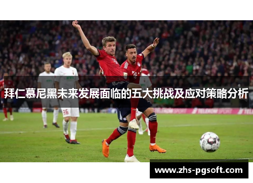 拜仁慕尼黑未来发展面临的五大挑战及应对策略分析