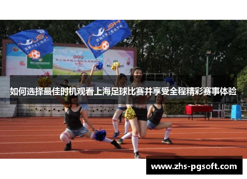 如何选择最佳时机观看上海足球比赛并享受全程精彩赛事体验