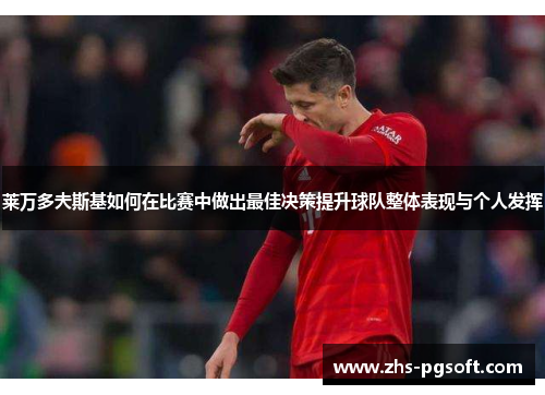 莱万多夫斯基如何在比赛中做出最佳决策提升球队整体表现与个人发挥