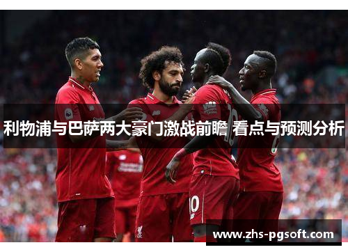 利物浦与巴萨两大豪门激战前瞻 看点与预测分析