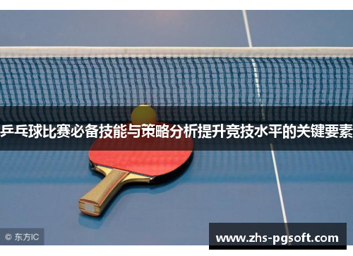 乒乓球比赛必备技能与策略分析提升竞技水平的关键要素