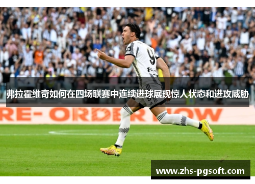 弗拉霍维奇如何在四场联赛中连续进球展现惊人状态和进攻威胁