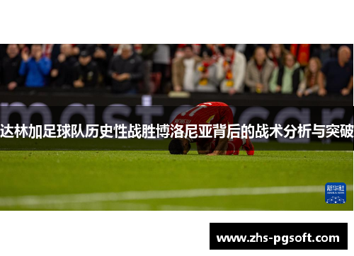 达林加足球队历史性战胜博洛尼亚背后的战术分析与突破