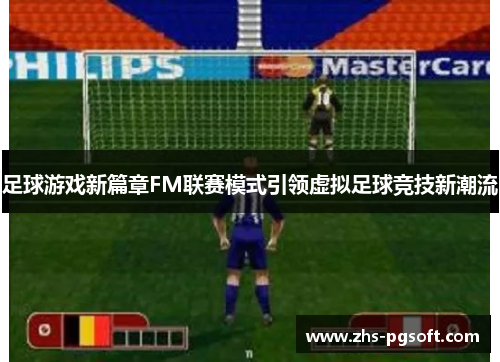 足球游戏新篇章FM联赛模式引领虚拟足球竞技新潮流