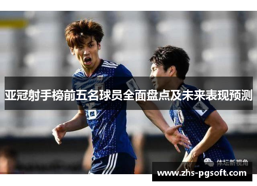 亚冠射手榜前五名球员全面盘点及未来表现预测