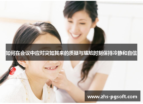 如何在会议中应对突如其来的质疑与尴尬时刻保持冷静和自信