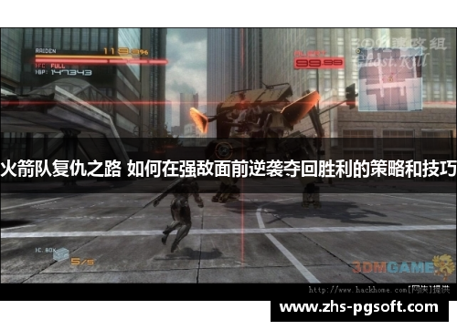 火箭队复仇之路 如何在强敌面前逆袭夺回胜利的策略和技巧