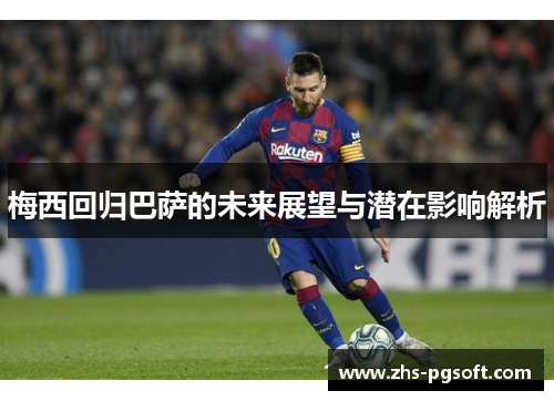 梅西回归巴萨的未来展望与潜在影响解析