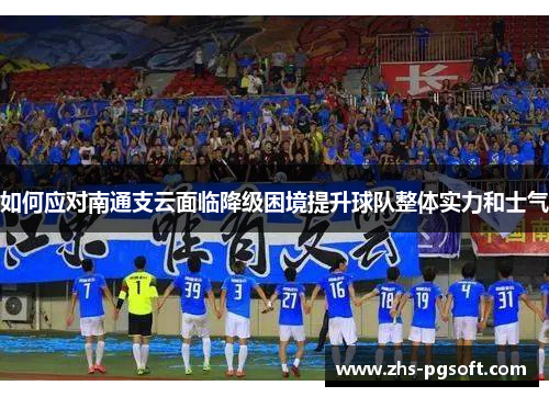 如何应对南通支云面临降级困境提升球队整体实力和士气