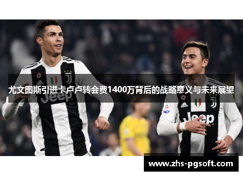 尤文图斯引进卡卢卢转会费1400万背后的战略意义与未来展望