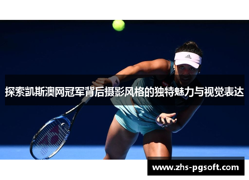 探索凯斯澳网冠军背后摄影风格的独特魅力与视觉表达