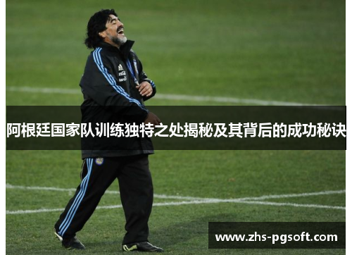 阿根廷国家队训练独特之处揭秘及其背后的成功秘诀