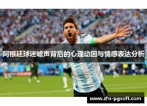 阿根廷球迷嘘声背后的心理动因与情感表达分析