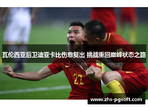 瓦伦西亚后卫迪亚卡比伤愈复出 挑战重回巅峰状态之路