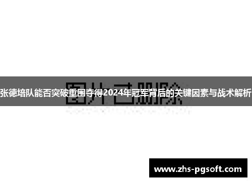 张德培队能否突破重围夺得2024年冠军背后的关键因素与战术解析