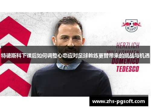 特德斯科下课后如何调整心态应对足球教练更替带来的挑战与机遇