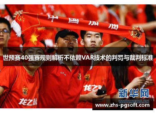 世预赛40强赛规则解析不依赖VAR技术的判罚与裁判标准