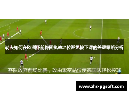 勒夫如何在欧洲杯前稳固执教地位避免被下课的关键策略分析