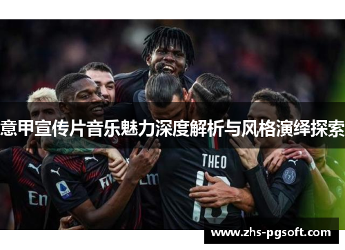意甲宣传片音乐魅力深度解析与风格演绎探索
