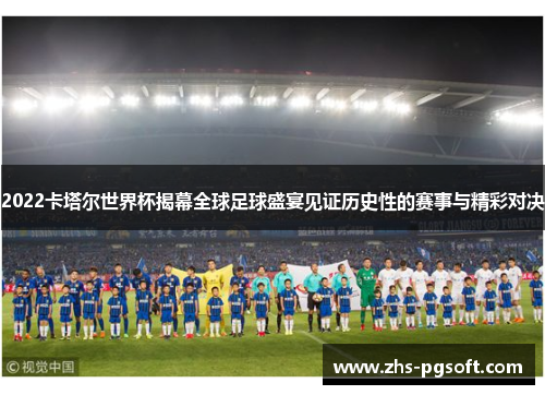 2022卡塔尔世界杯揭幕全球足球盛宴见证历史性的赛事与精彩对决