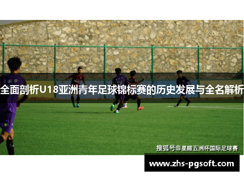 全面剖析U18亚洲青年足球锦标赛的历史发展与全名解析