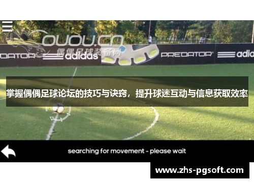 掌握偶偶足球论坛的技巧与诀窍，提升球迷互动与信息获取效率