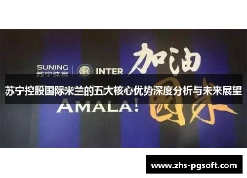 苏宁控股国际米兰的五大核心优势深度分析与未来展望