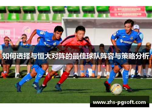 如何选择与恒大对阵的最佳球队阵容与策略分析