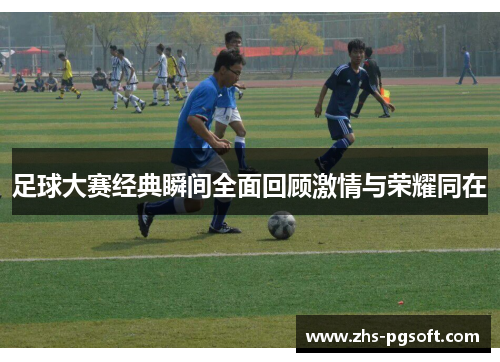 足球大赛经典瞬间全面回顾激情与荣耀同在