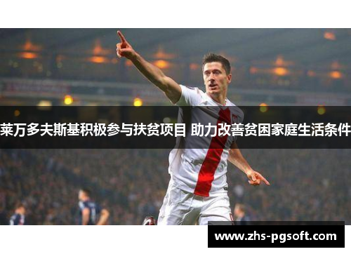 莱万多夫斯基积极参与扶贫项目 助力改善贫困家庭生活条件 莱万多夫斯基积极参与扶贫项目 助力改善贫困家庭生活条件