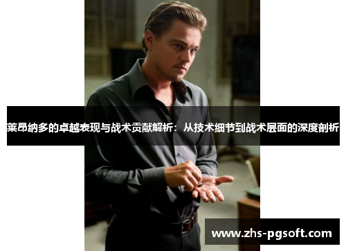 莱昂纳多的卓越表现与战术贡献解析:从技术细节到战术层面的深度剖析 莱昂纳多的卓越表现与战术贡献解析:从技术细节到战术层面的深度剖析