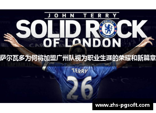 萨尔瓦多为何将加盟广州队视为职业生涯的荣耀和新篇章 萨尔瓦多为何将加盟广州队视为职业生涯的荣耀和新篇章