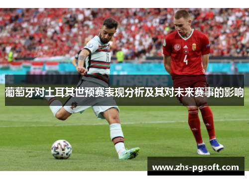 葡萄牙对土耳其世预赛表现分析及其对未来赛事的影响 葡萄牙对土耳其世预赛表现分析及其对未来赛事的影响