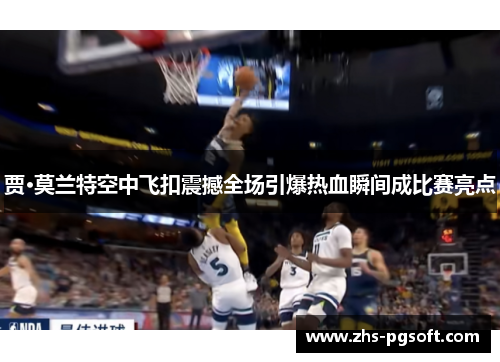 贾·莫兰特空中飞扣震撼全场引爆热血瞬间成比赛亮点 贾·莫兰特空中飞扣震撼全场引爆热血瞬间成比赛亮点