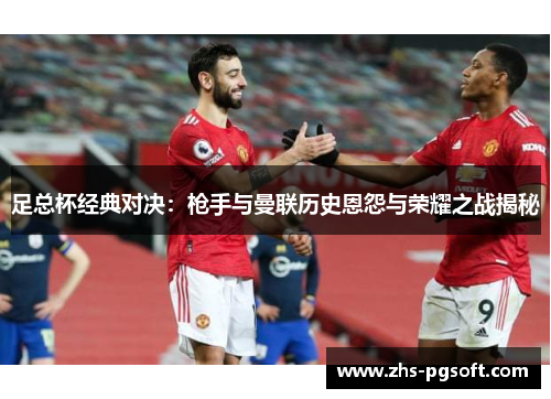 足总杯经典对决：枪手与曼联历史恩怨与荣耀之战揭秘