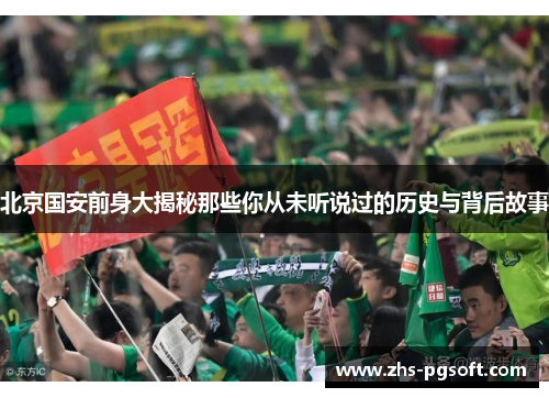 北京国安前身大揭秘那些你从未听说过的历史与背后故事