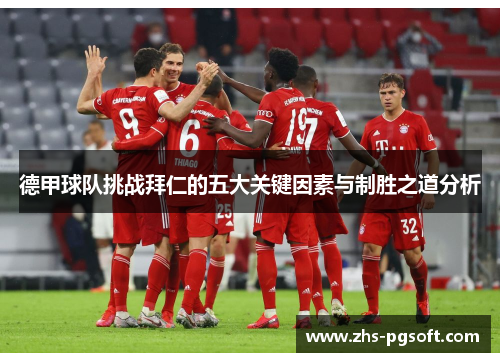德甲球队挑战拜仁的五大关键因素与制胜之道分析 德甲球队挑战拜仁的五大关键因素与制胜之道分析