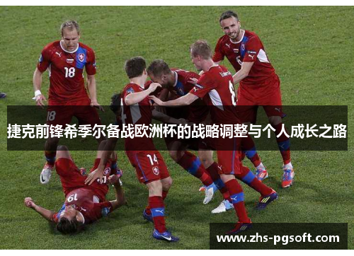 捷克前锋希季尔备战欧洲杯的战略调整与个人成长之路