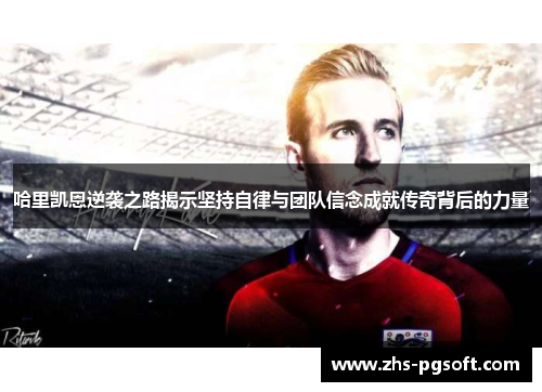 哈里凯恩逆袭之路揭示坚持自律与团队信念成就传奇背后的力量 哈里凯恩逆袭之路揭示坚持自律与团队信念成就传奇背后的力量