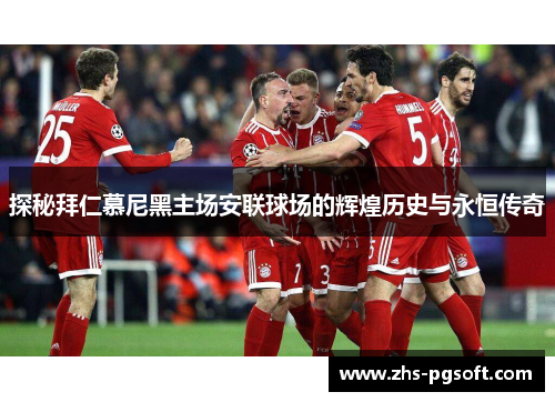 探秘拜仁慕尼黑主场安联球场的辉煌历史与永恒传奇