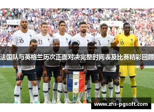 法国队与英格兰历次正面对决完整时间表及比赛精彩回顾
