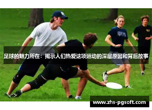 足球的魅力所在：揭示人们热爱这项运动的深层原因和背后故事