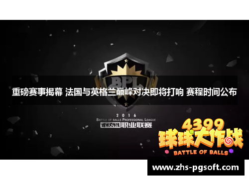 重磅赛事揭幕 法国与英格兰巅峰对决即将打响 赛程时间公布 重磅赛事揭幕 法国与英格兰巅峰对决即将打响 赛程时间公布