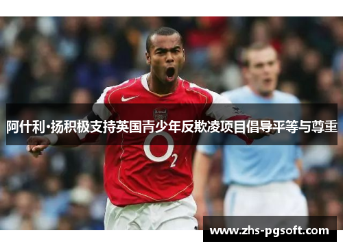 阿什利·扬积极支持英国青少年反欺凌项目倡导平等与尊重 阿什利·扬积极支持英国青少年反欺凌项目倡导平等与尊重