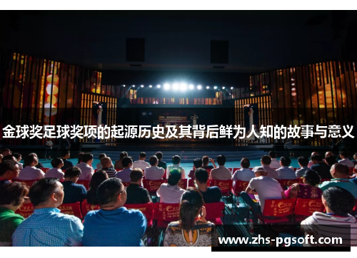 金球奖足球奖项的起源历史及其背后鲜为人知的故事与意义 金球奖足球奖项的起源历史及其背后鲜为人知的故事与意义